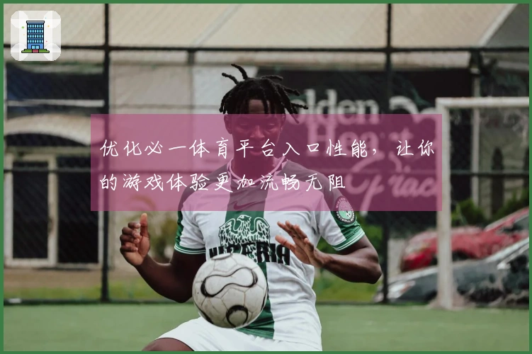 优化必一体育平台入口性能，让你的游戏体验更加流畅无阻