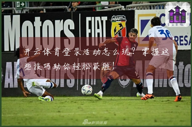 开云体育登录活动怎么玩？掌握这些技巧助你轻松获胜！