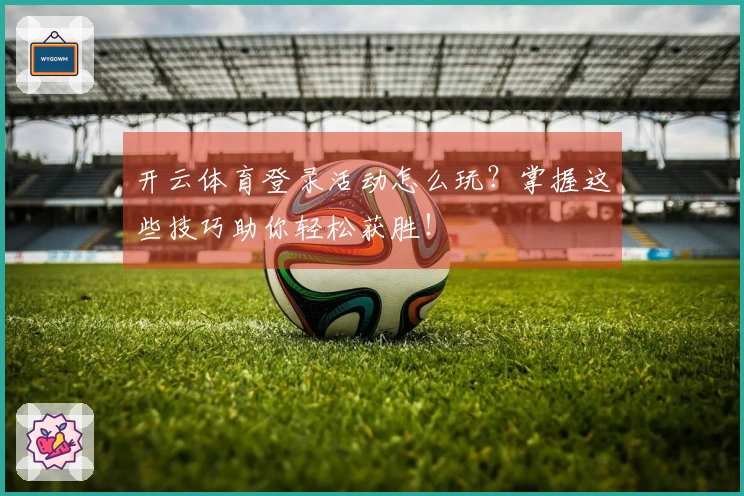 开云体育登录活动怎么玩？掌握这些技巧助你轻松获胜！