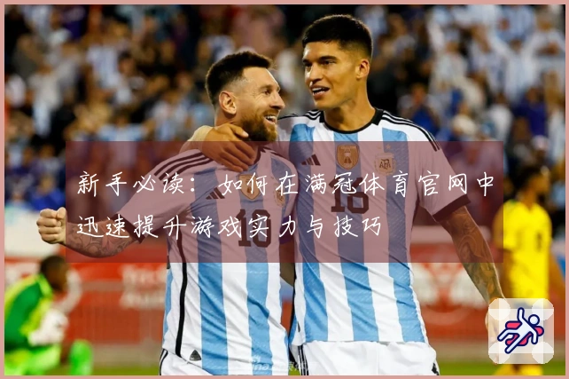 新手必读：如何在满冠体育官网中迅速提升游戏实力与技巧