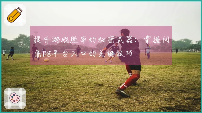 提升游戏胜率的秘密武器：掌握问鼎pg平台入口的关键技巧