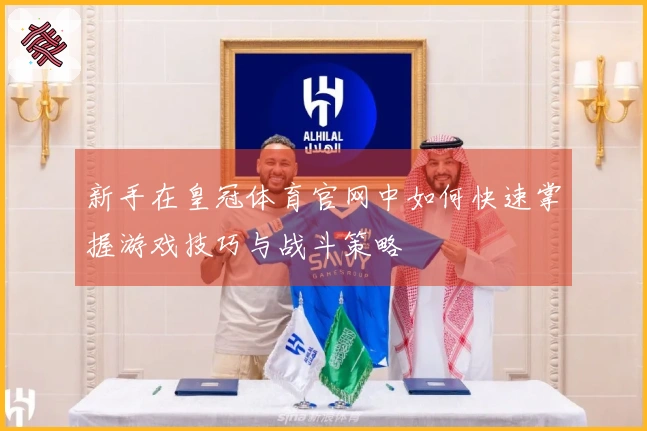 新手在皇冠体育官网中如何快速掌握游戏技巧与战斗策略