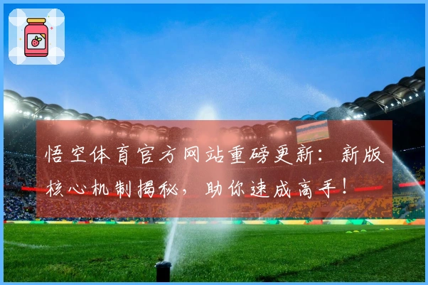 悟空体育官方网站重磅更新：新版核心机制揭秘，助你速成高手！