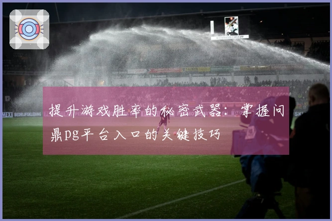 提升游戏胜率的秘密武器：掌握问鼎pg平台入口的关键技巧