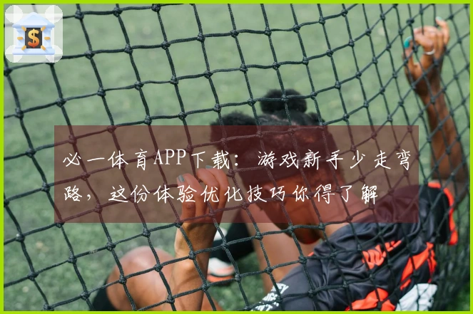 必一体育APP下载：游戏新手少走弯路，这份体验优化技巧你得了解