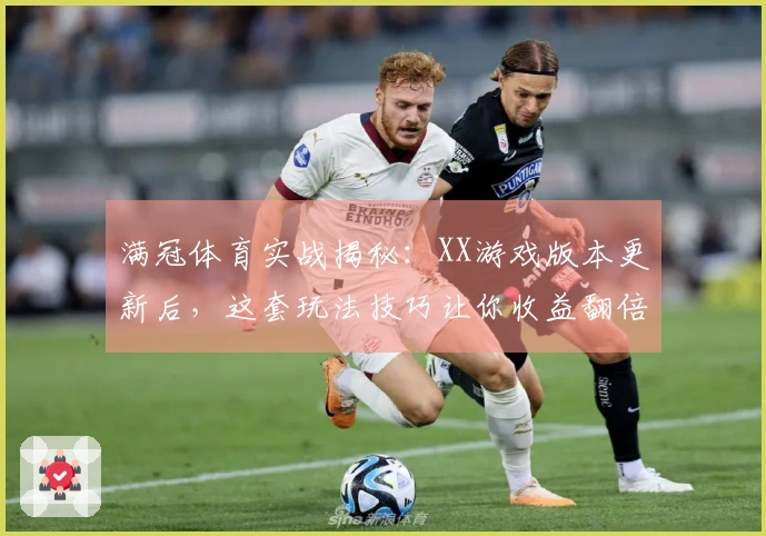 满冠体育实战揭秘：XX游戏版本更新后，这套玩法技巧让你收益翻倍