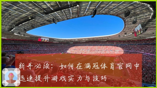 新手必读：如何在满冠体育官网中迅速提升游戏实力与技巧